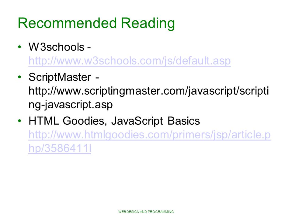 WEB DESIGN AND PROGRAMMING Recommended Reading W3schools ScriptMaster -   ng-javascript.asp HTML Goodies, JavaScript Basics   hp/ l   hp/ l