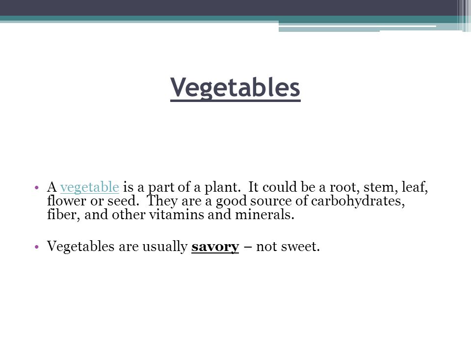 Vegetables A vegetable is a part of a plant. It could be a root, stem, leaf, flower or seed.