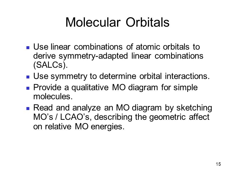 15 Molecular Orbitals Use linear combinations of atomic orbitals to derive symmetry-adapted linear combinations (SALCs).