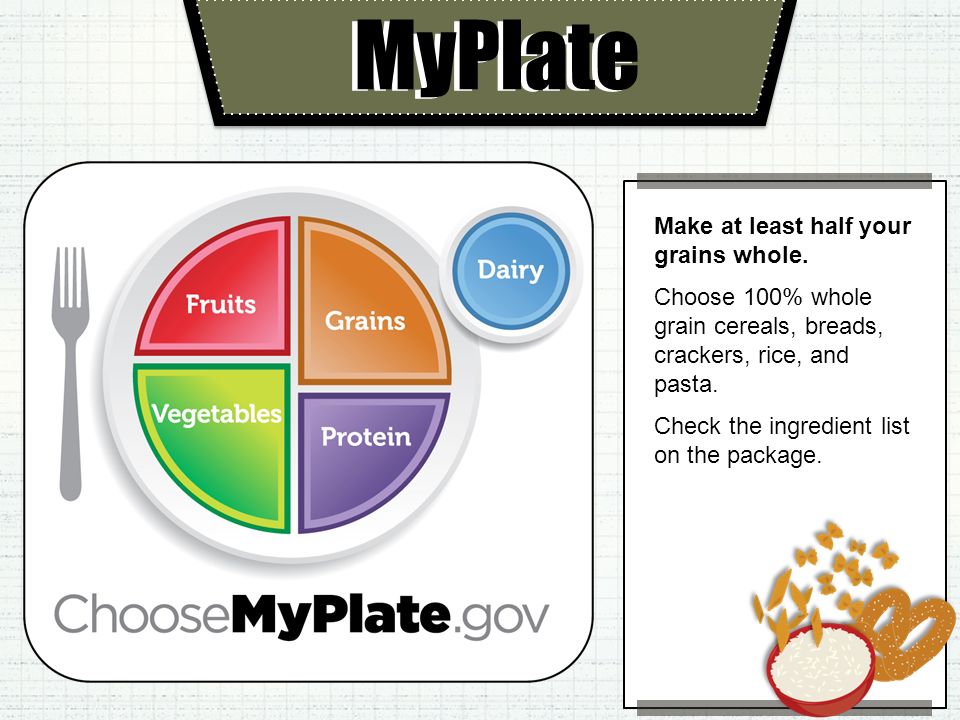 MyPlate Make at least half your grains whole.