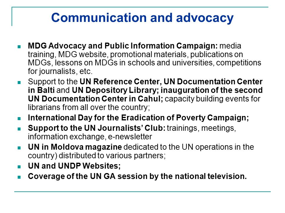 Communication and advocacy MDG Advocacy and Public Information Campaign: media training, MDG website, promotional materials, publications on MDGs, lessons on MDGs in schools and universities, competitions for journalists, etc.