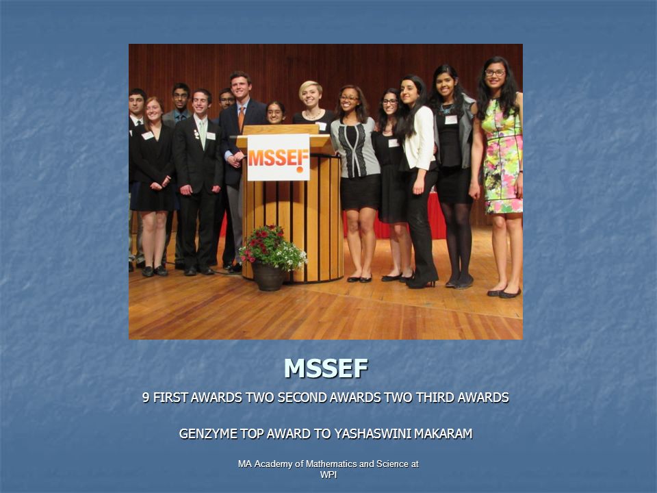 MSSEF 9 FIRST AWARDS TWO SECOND AWARDS TWO THIRD AWARDS GENZYME TOP AWARD TO YASHASWINI MAKARAM MA Academy of Mathematics and Science at WPI