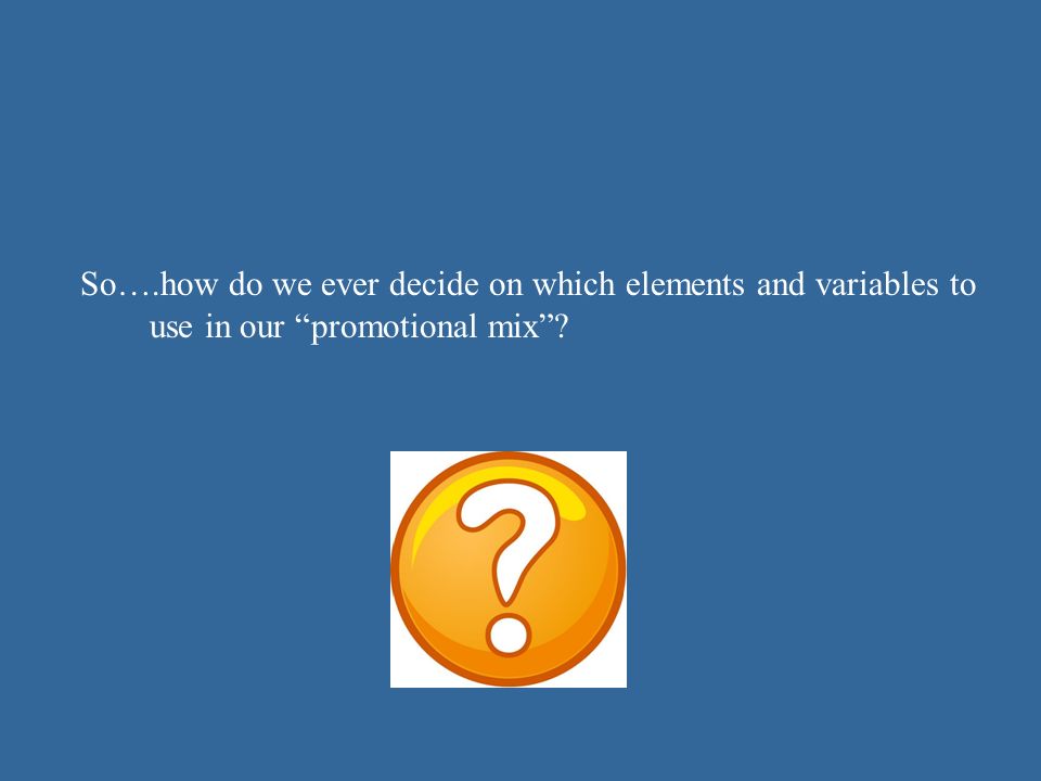 So….how do we ever decide on which elements and variables to use in our promotional mix