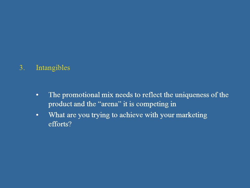 3.Intangibles The promotional mix needs to reflect the uniqueness of the product and the arena it is competing in What are you trying to achieve with your marketing efforts