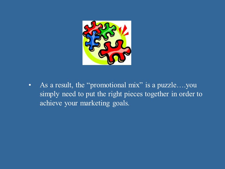 As a result, the promotional mix is a puzzle….you simply need to put the right pieces together in order to achieve your marketing goals.
