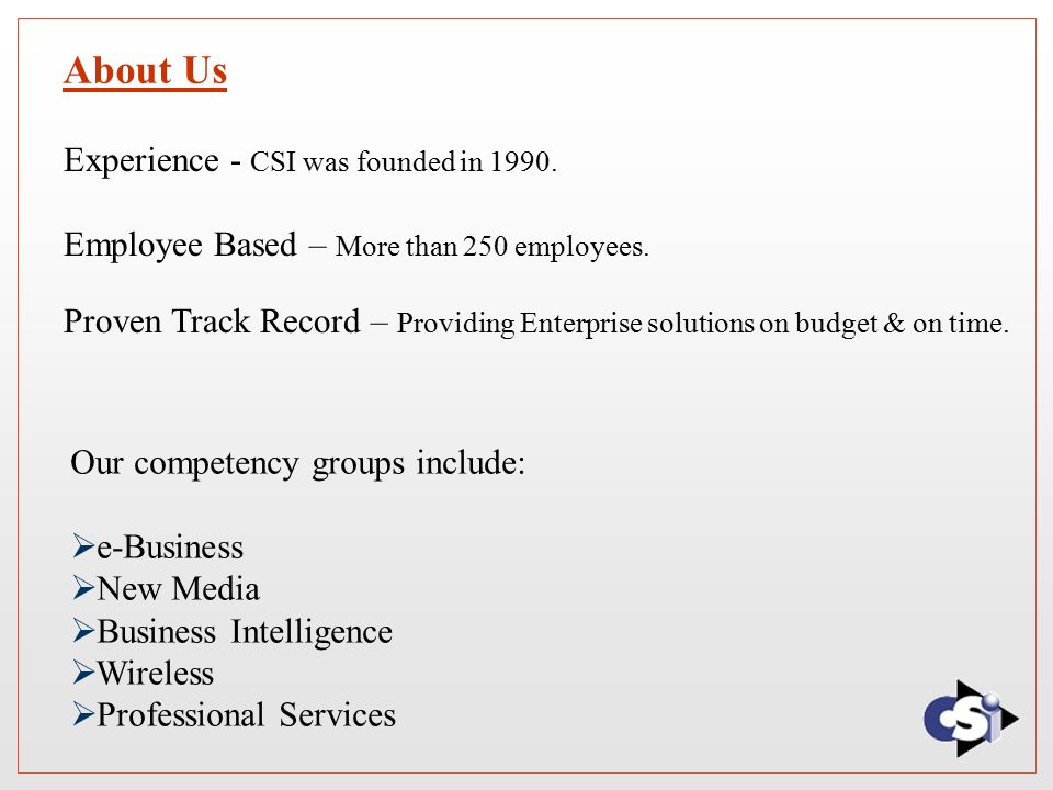 About Us Our competency groups include:  e-Business  New Media  Business Intelligence  Wireless  Professional Services Experience - CSI was founded in 1990.