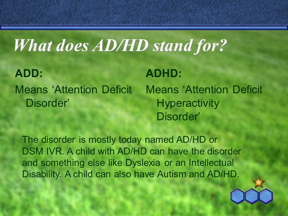 ADD and ADHD By Sarah Hunter. What does AD/HD stand for? ADD: Means  'Attention Deficit Disorder' ADHD: Means 'Attention Deficit Hyperactivity  Disorder' - ppt download