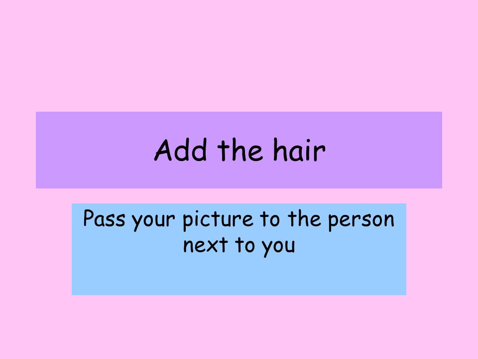Add the hair Pass your picture to the person next to you