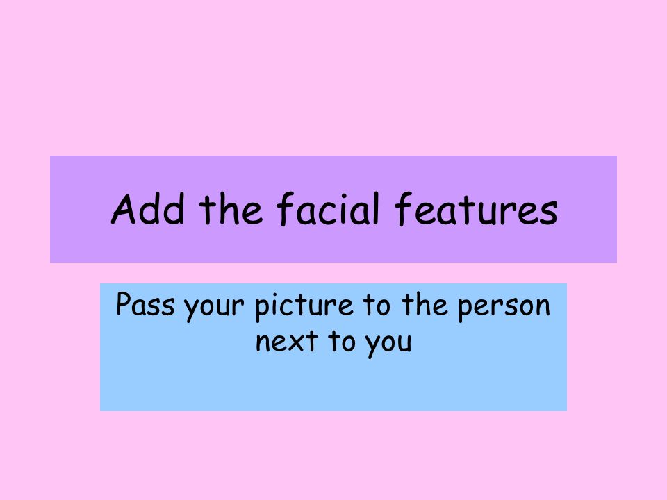 Add the facial features Pass your picture to the person next to you