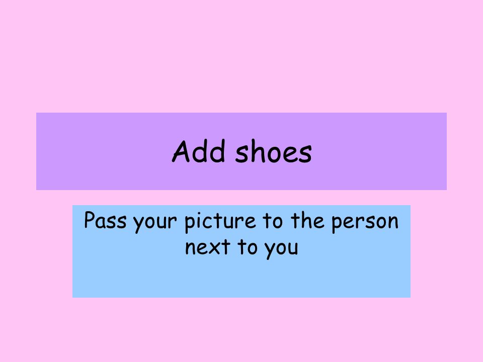 Add shoes Pass your picture to the person next to you