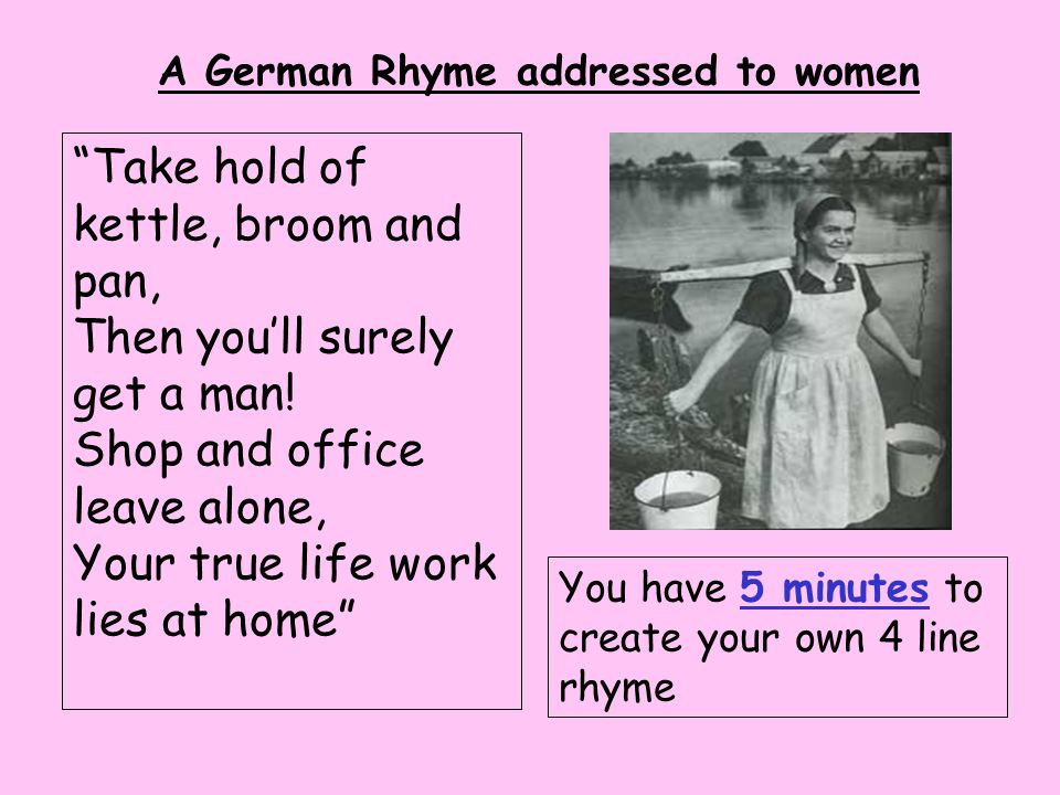 A German Rhyme addressed to women Take hold of kettle, broom and pan, Then you’ll surely get a man.