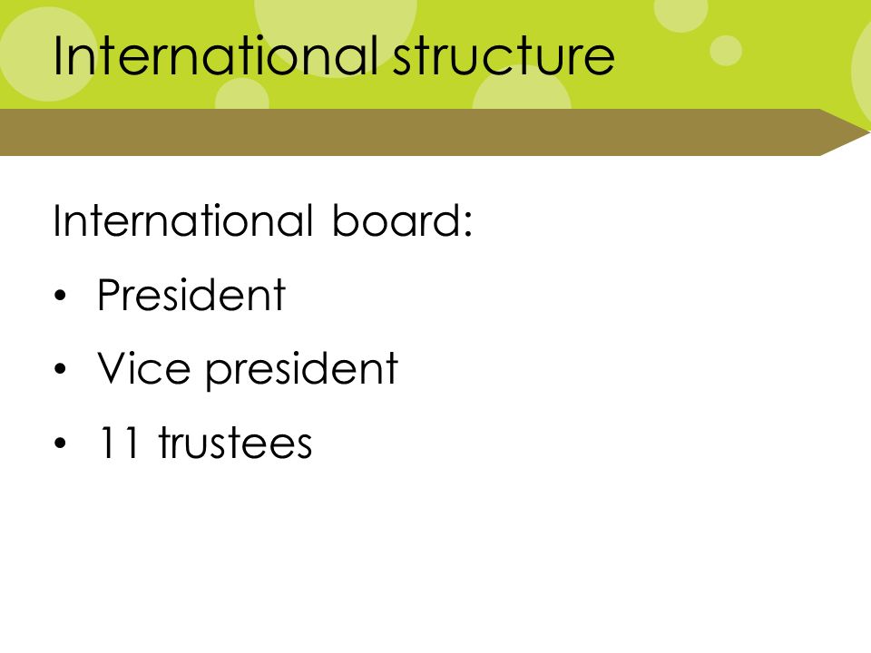 International structure International board: President Vice president 11 trustees
