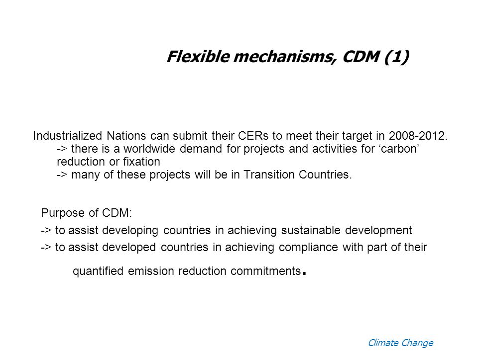 Climate Change Flexible mechanisms, CDM (1) Industrialized Nations can submit their CERs to meet their target in