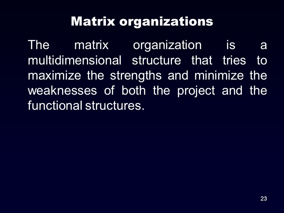 Matrix organizations The matrix organization is a multidimensional structure that tries to maximize the strengths and minimize the weaknesses of both the project and the functional structures.