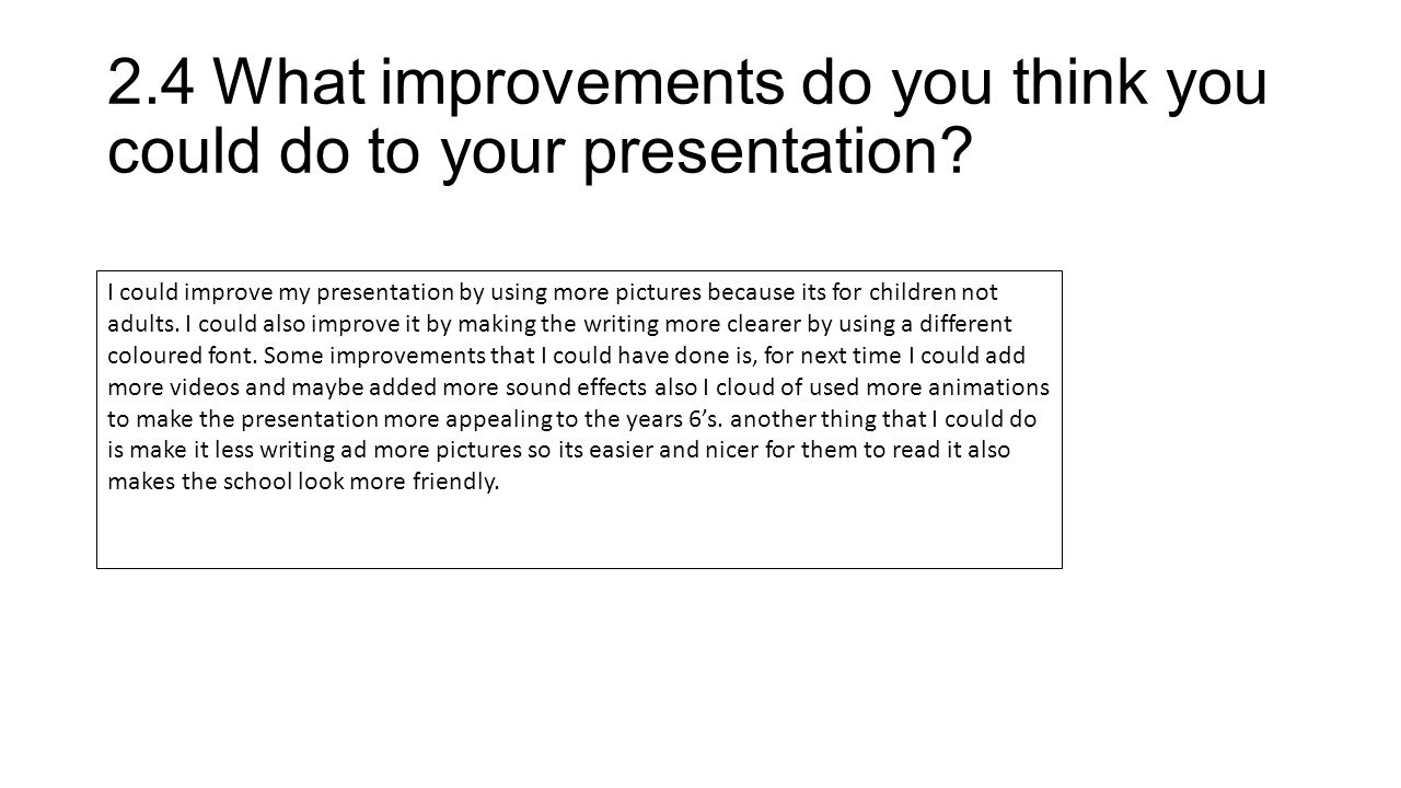 2.4What improvements do you think you could do to your presentation.