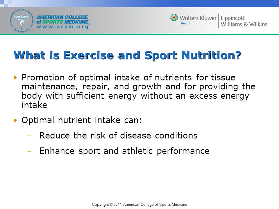 Copyright © 2011 American College of Sports Medicine What is Exercise and Sport Nutrition.