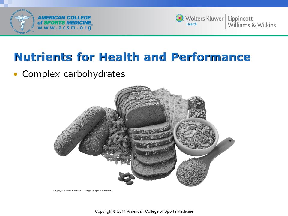Copyright © 2011 American College of Sports Medicine Nutrients for Health and Performance Complex carbohydrates