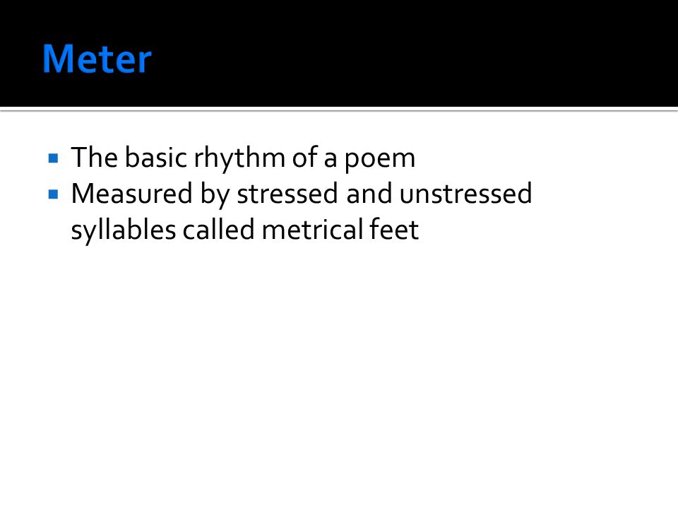  The basic rhythm of a poem  Measured by stressed and unstressed syllables called metrical feet