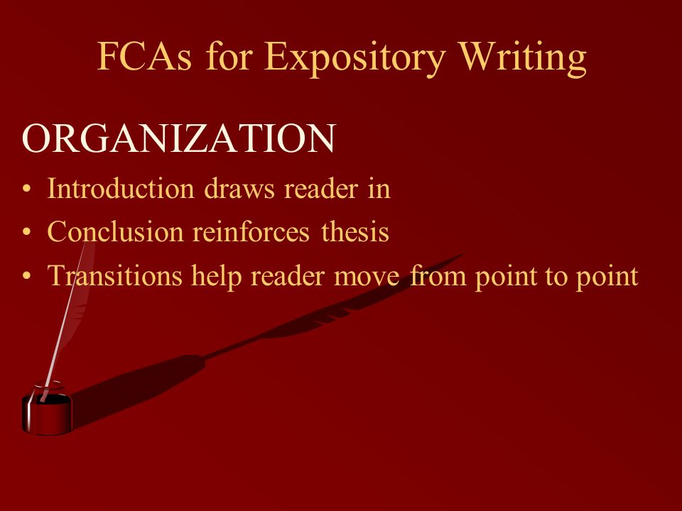 FCAs for Expository Writing ORGANIZATION Introduction draws reader in Conclusion reinforces thesis Transitions help reader move from point to point