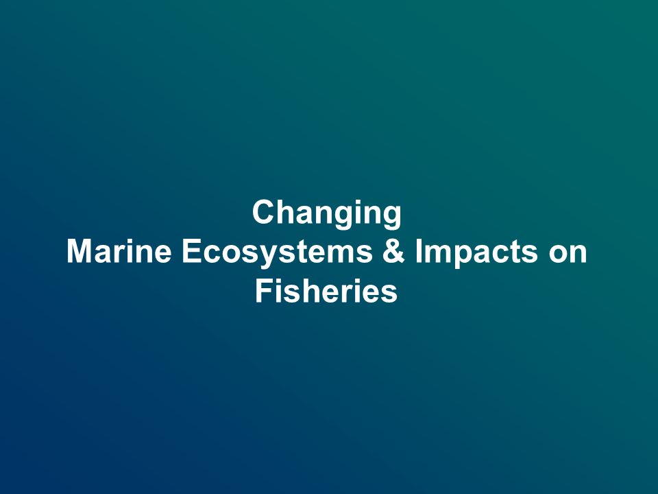 Changing Marine Ecosystems & Impacts on Fisheries