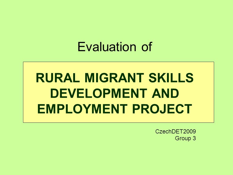 Evaluation of RURAL MIGRANT SKILLS DEVELOPMENT AND EMPLOYMENT PROJECT CzechDET2009 Group 3