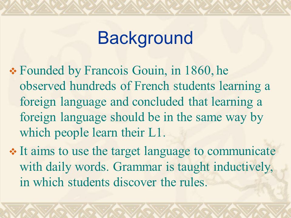 Background  Founded by Francois Gouin, in 1860, he observed hundreds of French students learning a foreign language and concluded that learning a foreign language should be in the same way by which people learn their L1.