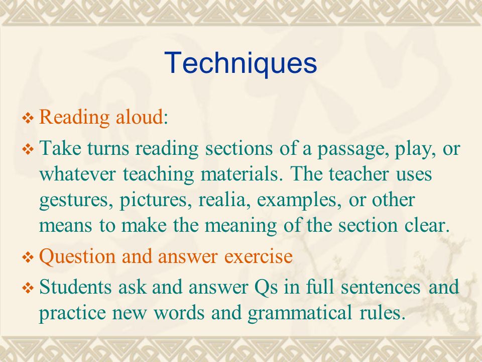Techniques  Reading aloud:  Take turns reading sections of a passage, play, or whatever teaching materials.