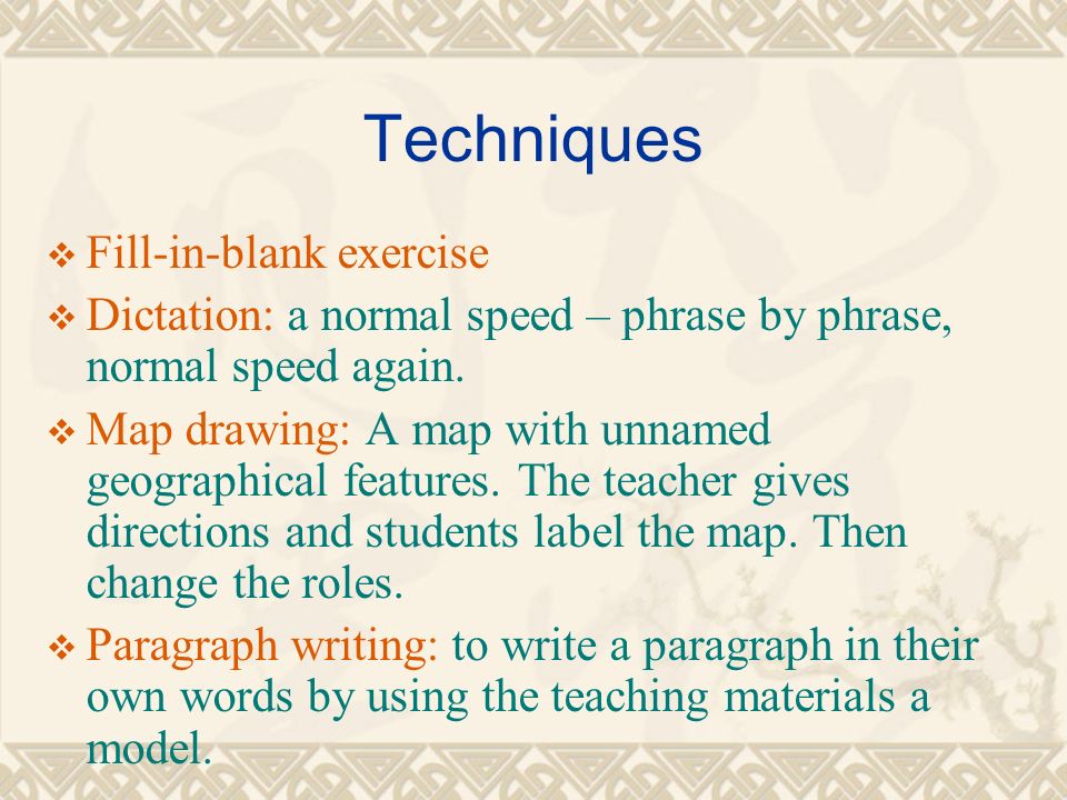Techniques  Fill-in-blank exercise  Dictation: a normal speed – phrase by phrase, normal speed again.