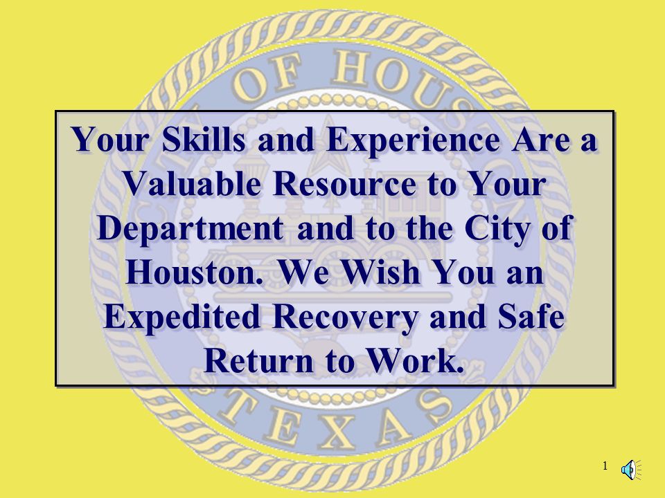 1 Your Skills and Experience Are a Valuable Resource to Your Department and to the City of Houston.