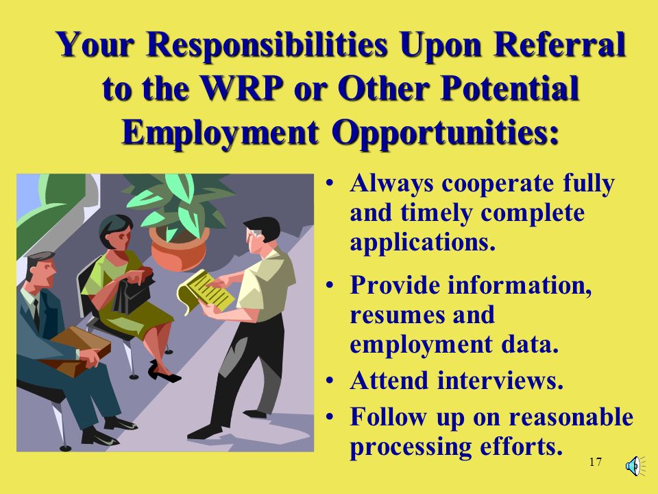 17 Your Responsibilities Upon Referral to the WRP or Other Potential Employment Opportunities: Always cooperate fully and timely complete applications.