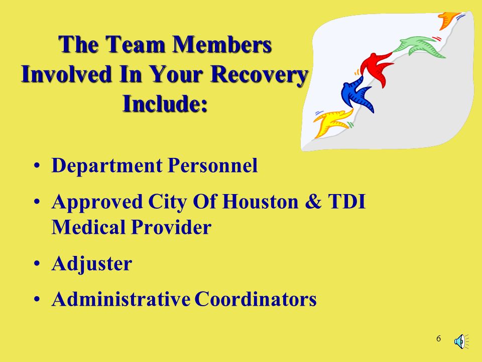 6 The Team Members Involved In Your Recovery Include: Department Personnel Approved City Of Houston & TDI Medical Provider Adjuster Administrative Coordinators