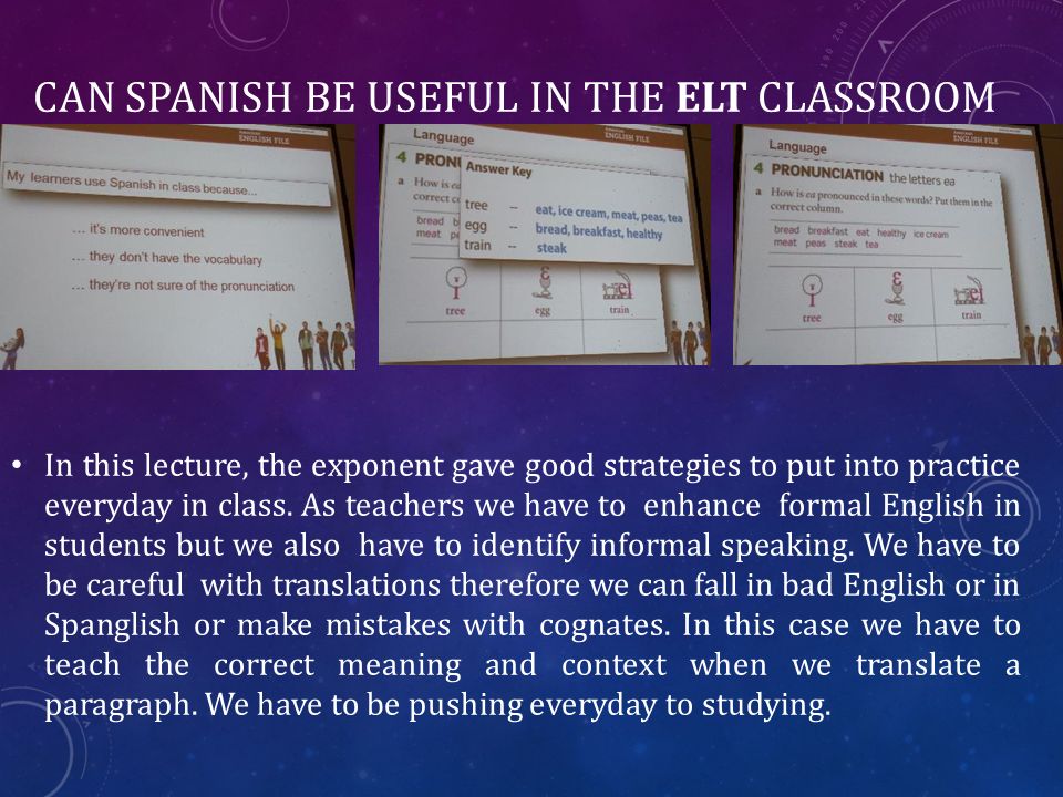 CAN SPANISH BE USEFUL IN THE ELT CLASSROOM In this lecture, the exponent gave good strategies to put into practice everyday in class.