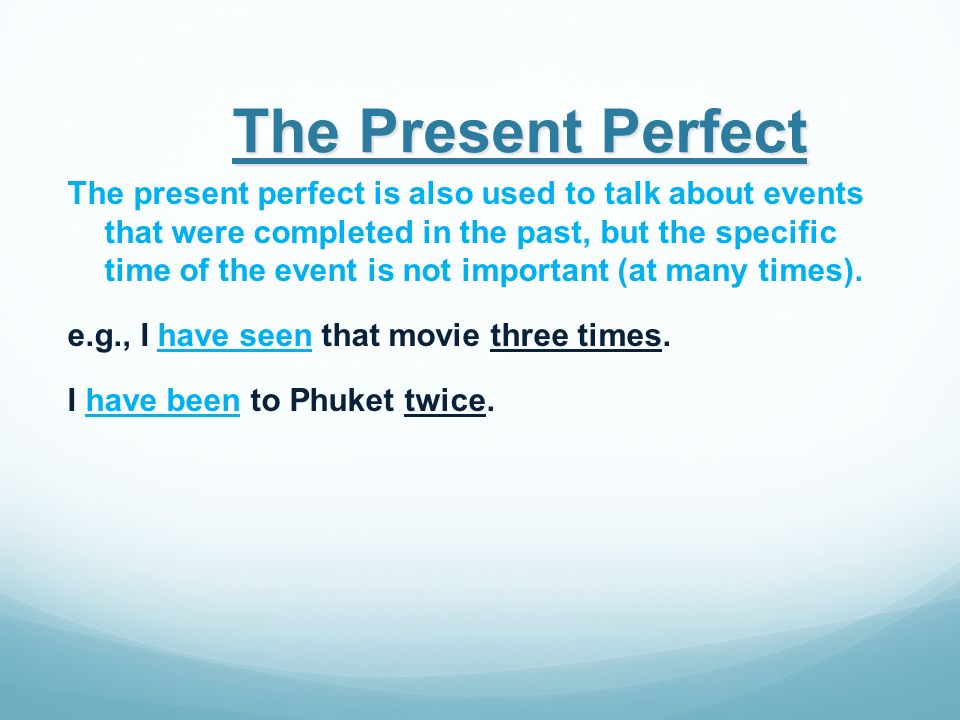 The Present Perfect The present perfect is also used to talk about an event that was completed in the past, but the specific time of the event is not important (at any time).