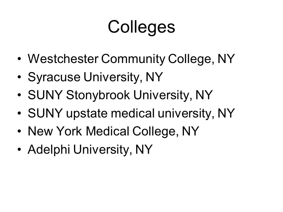 Colleges Westchester Community College, NY Syracuse University, NY SUNY Stonybrook University, NY SUNY upstate medical university, NY New York Medical College, NY Adelphi University, NY
