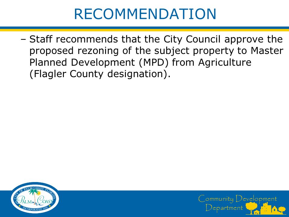 Community Development Department RECOMMENDATION –Staff recommends that the City Council approve the proposed rezoning of the subject property to Master Planned Development (MPD) from Agriculture (Flagler County designation).