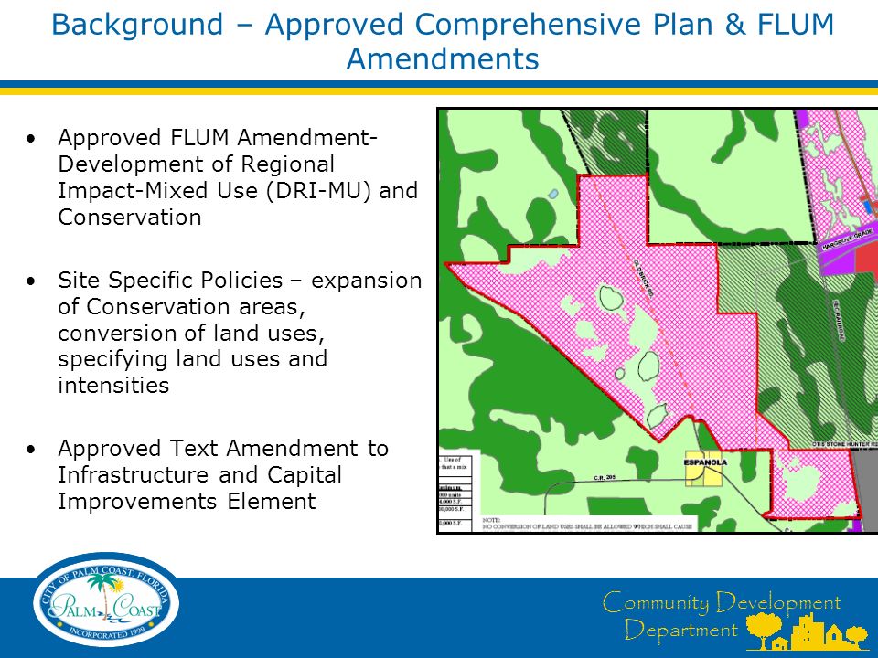 Community Development Department Background – Approved Comprehensive Plan & FLUM Amendments Approved FLUM Amendment- Development of Regional Impact-Mixed Use (DRI-MU) and Conservation Site Specific Policies – expansion of Conservation areas, conversion of land uses, specifying land uses and intensities Approved Text Amendment to Infrastructure and Capital Improvements Element