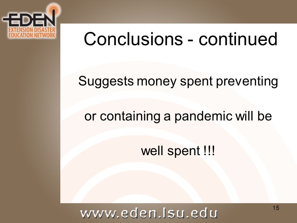 15 Conclusions - continued Suggests money spent preventing or containing a pandemic will be well spent !!!