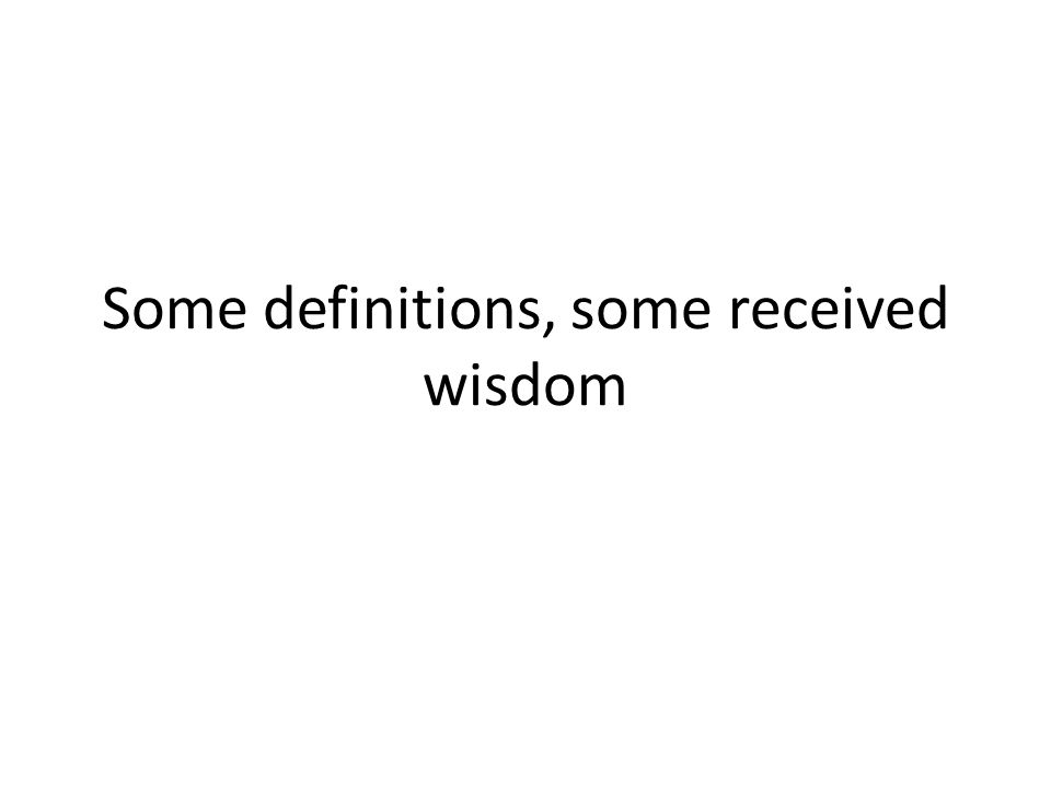 Some definitions, some received wisdom
