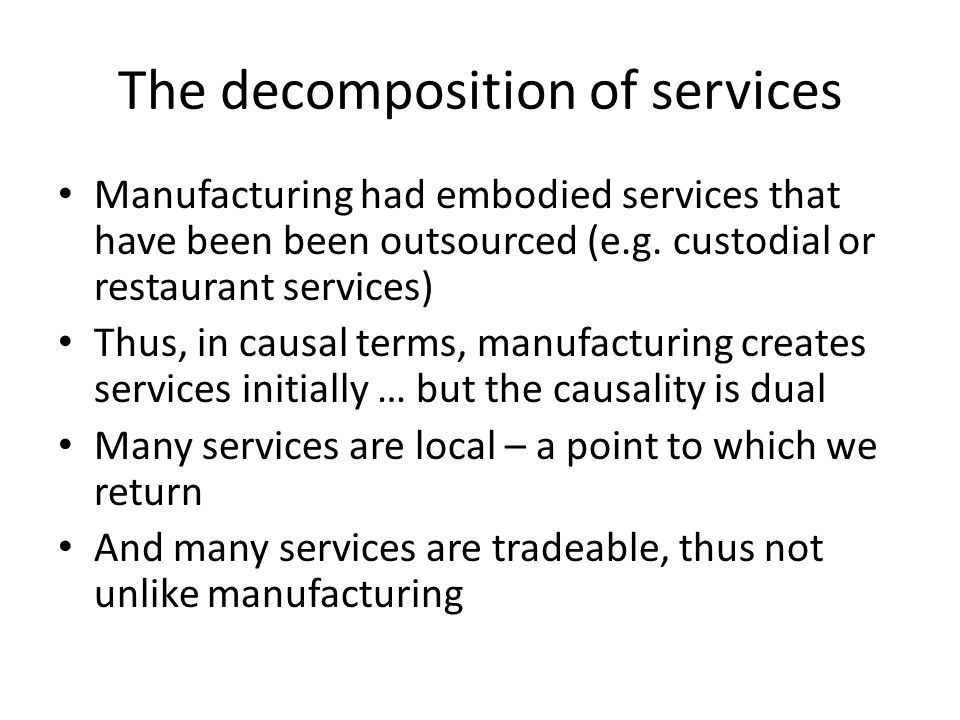 The decomposition of services Manufacturing had embodied services that have been been outsourced (e.g.