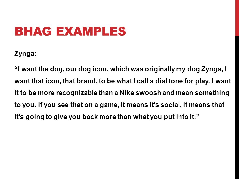 BHAG EXAMPLES Zynga: I want the dog, our dog icon, which was originally my dog Zynga, I want that icon, that brand, to be what I call a dial tone for play.