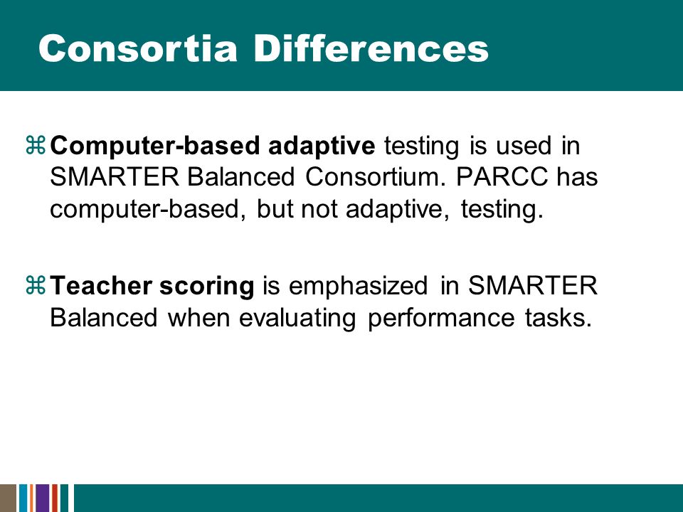 Consortia Differences  Computer-based adaptive testing is used in SMARTER Balanced Consortium.