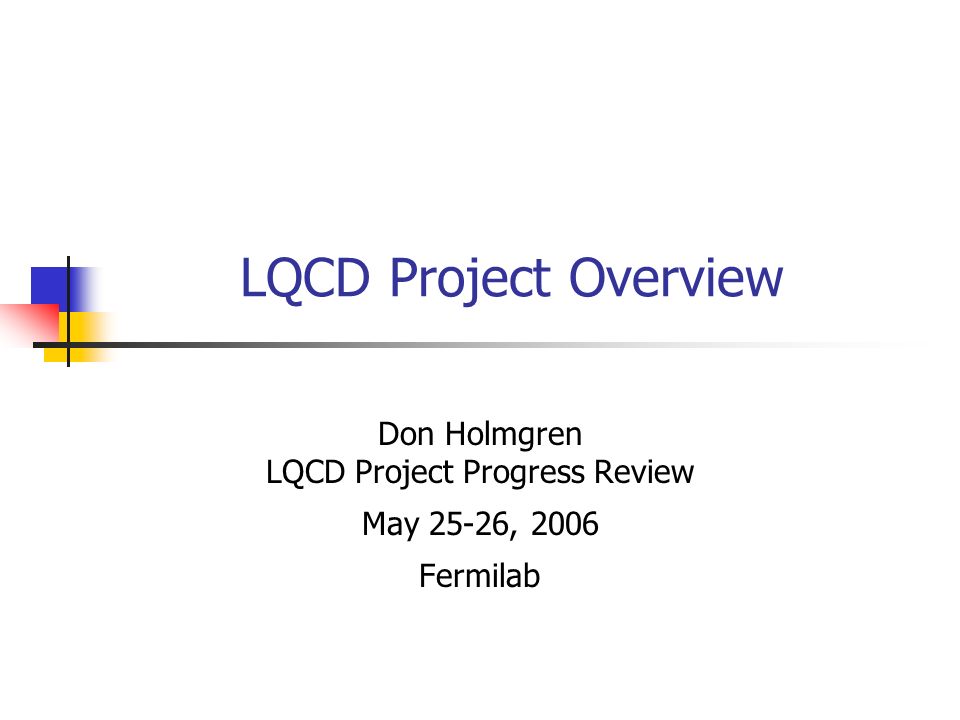 LQCD Project Overview Don Holmgren LQCD Project Progress Review May 25-26, 2006 Fermilab
