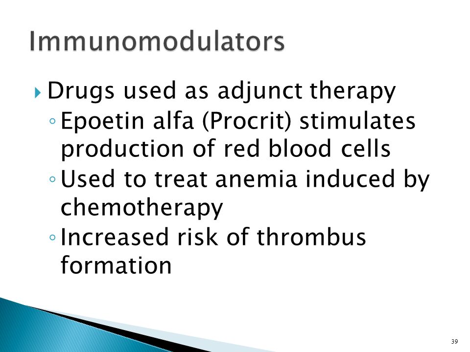  Drugs used as adjunct therapy ◦ Epoetin alfa (Procrit) stimulates production of red blood cells ◦ Used to treat anemia induced by chemotherapy ◦ Increased risk of thrombus formation 39