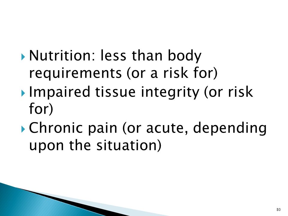  Nutrition: less than body requirements (or a risk for)  Impaired tissue integrity (or risk for)  Chronic pain (or acute, depending upon the situation) 80