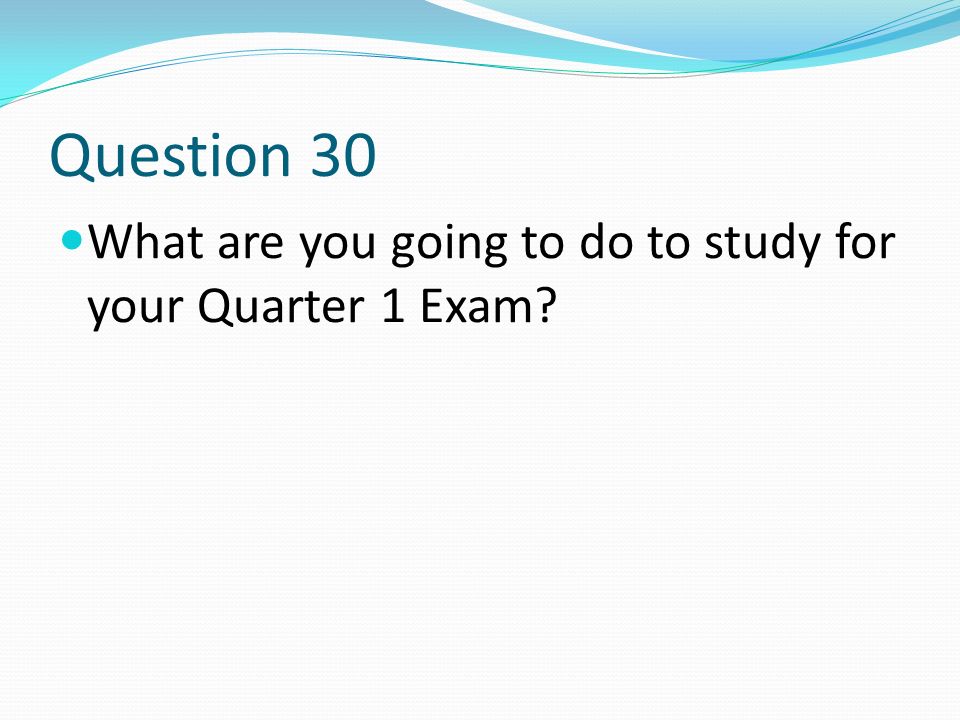 Question 30 What are you going to do to study for your Quarter 1 Exam