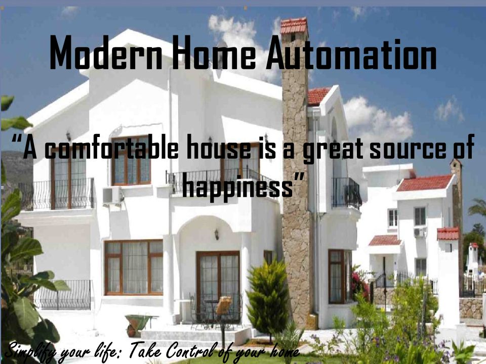 A comfortable house is a great source of happiness Simplify your life: Take Control of your home Modern Home Automation