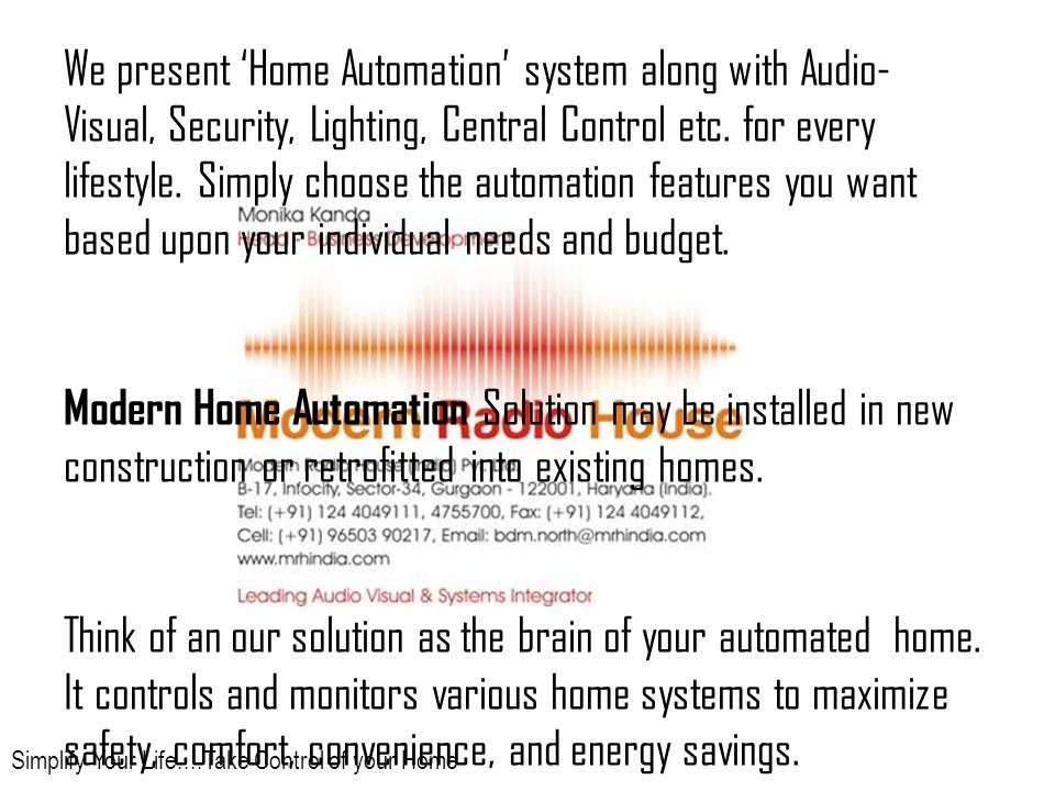 We present ‘Home Automation’ system along with Audio- Visual, Security, Lighting, Central Control etc.