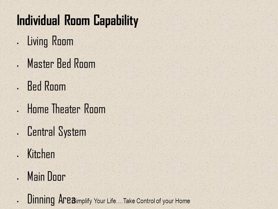 Individual Room Capability Living Room Master Bed Room Bed Room Home Theater Room Central System Kitchen Main Door Dinning Area Balcony Simplify Your Life....Take Control of your Home