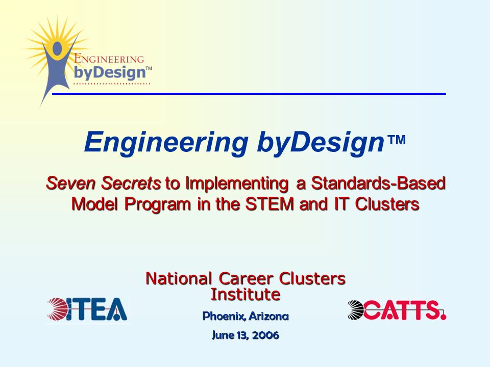 Seven Secrets to Implementing a Standards-Based Model Program in the STEM and IT Clusters Engineering byDesign ™ Seven Secrets to Implementing a Standards-Based Model Program in the STEM and IT Clusters National Career Clusters Institute Phoenix, Arizona June 13, 2006