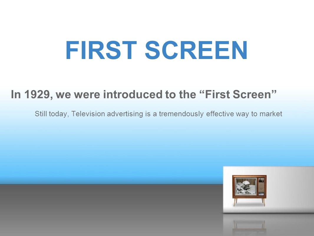 FIRST SCREEN In 1929, we were introduced to the First Screen Still today, Television advertising is a tremendously effective way to market